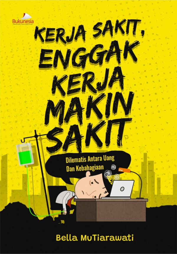 Buku Kerja Sakit Enggak Kerja Makin Sakit Dilematis Antara Uang dan Kebahagiaan