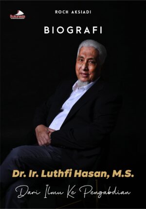 Buku Biografi Dr. Ir. Luthfi Hasan, M.S. Jejak Ilmu ke Pengabdian