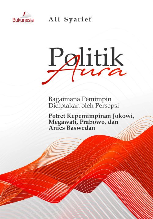 Buku Politik Aura Bagaimana Pemimpin Diciptakan oleh Persepsi Potret Kepemimpinan Jokowi, Megawati, Prabowo, dan Anies Baswedan