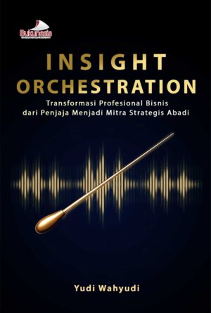 Buku Insight Orchestration Transformasi Profesional Bisnis dari Penjaja Menjadi Mitra Strategis Abadi