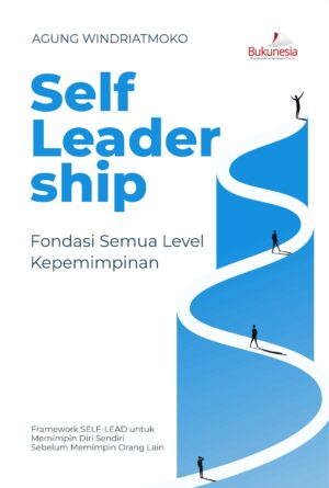Buku Self  Leadership Fondasi Semua Level Kepemimpinan Framework SELF-LEAD untuk Memimpin Diri Sendiri Sebelum Memimpin Orang lain