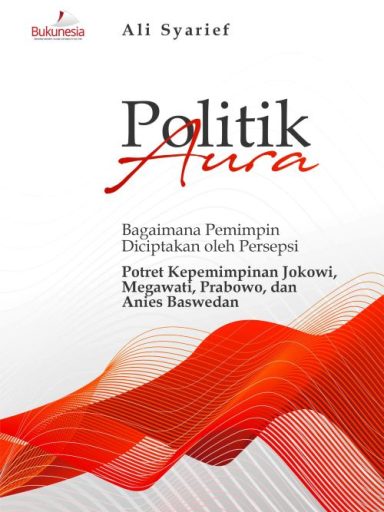 Buku Politik Aura: Bagaimana Pemimpin Diciptakan oleh Persepsi Potret Kepemimpinan Jokowi, Megawati, Prabowo, dan Anies Baswedan